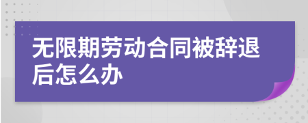 無限期勞動(dòng)合同被辭退后怎么辦