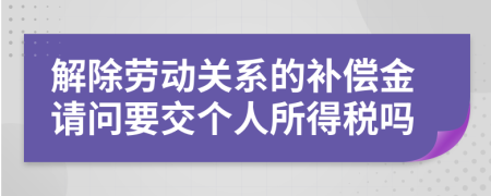 解除勞動(dòng)關(guān)系的補(bǔ)償金請(qǐng)問要交個(gè)人所得稅嗎