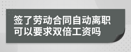 簽了勞動合同自動離職可以要求雙倍工資嗎