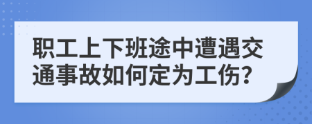 職工上下班途中遭遇交通事故如何定為工傷？