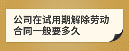 公司在試用期解除勞動合同一般要多久