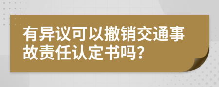 有異議可以撤銷(xiāo)交通事故責(zé)任認(rèn)定書(shū)嗎？