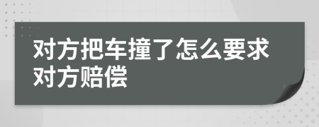 對(duì)方把車撞了怎么要求對(duì)方賠償