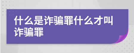 什么是詐騙罪什么才叫詐騙罪