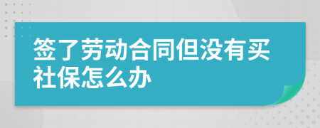 簽了勞動(dòng)合同但沒(méi)有買(mǎi)社保怎么辦