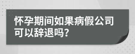 懷孕期間如果病假公司可以辭退嗎？