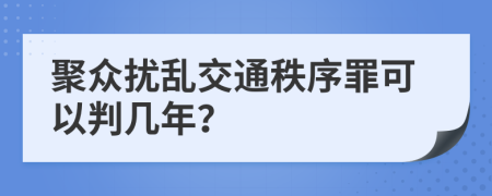 聚眾擾亂交通秩序罪可以判幾年？