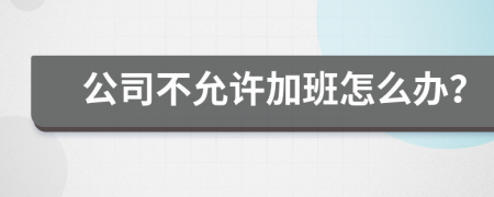 公司不允許加班怎么辦？
