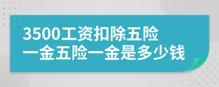 3500工資扣除五險(xiǎn)一金五險(xiǎn)一金是多少錢