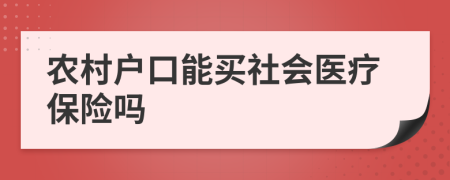 農(nóng)村戶口能買社會醫(yī)療保險嗎