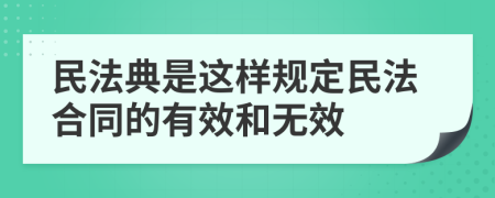 民法典是這樣規(guī)定民法合同的有效和無效