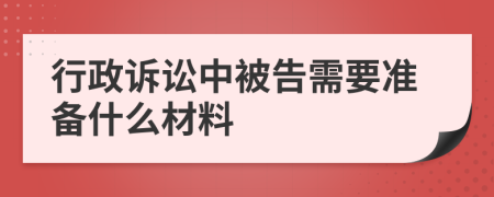 行政訴訟中被告需要準(zhǔn)備什么材料
