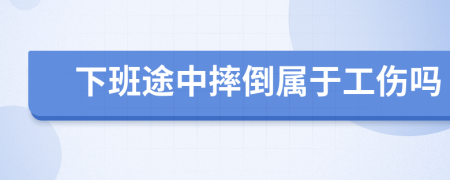 下班途中摔倒屬于工傷嗎