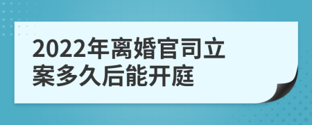 2022年離婚官司立案多久后能開庭