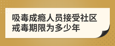 吸毒成癮人員接受社區(qū)戒毒期限為多少年