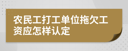 農(nóng)民工打工單位拖欠工資應(yīng)怎樣認(rèn)定