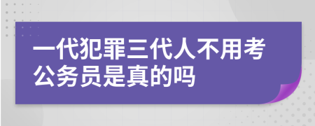 一代犯罪三代人不用考公務(wù)員是真的嗎