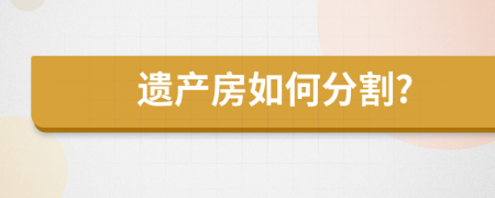 遺產(chǎn)房如何分割?