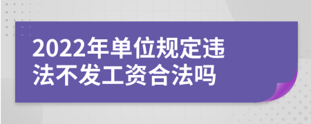 2022年單位規(guī)定違法不發(fā)工資合法嗎