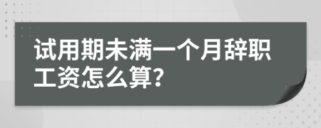 試用期未滿一個月辭職工資怎么算？
