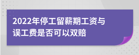 2022年停工留薪期工資與誤工費(fèi)是否可以雙賠