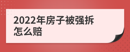 2022年房子被強(qiáng)拆怎么賠