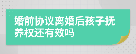婚前協(xié)議離婚后孩子撫養(yǎng)權(quán)還有效嗎