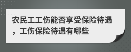 農(nóng)民工工傷能否享受保險(xiǎn)待遇，工傷保險(xiǎn)待遇有哪些
