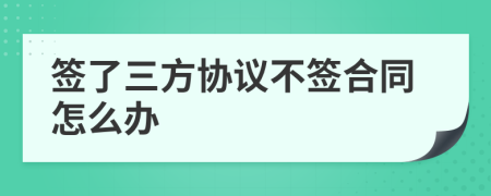 簽了三方協(xié)議不簽合同怎么辦