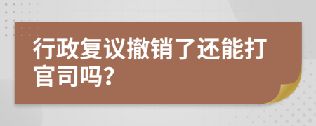 行政復(fù)議撤銷了還能打官司嗎？