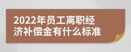 2022年員工離職經(jīng)濟(jì)補(bǔ)償金有什么標(biāo)準(zhǔn)