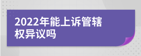 2022年能上訴管轄權(quán)異議嗎