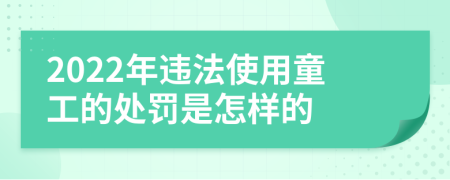 2022年違法使用童工的處罰是怎樣的
