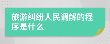 旅游糾紛人民調(diào)解的程序是什么