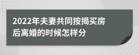 2022年夫妻共同按揭買房后離婚的時(shí)候怎樣分