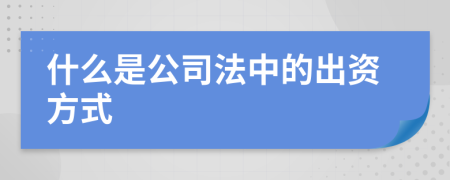 什么是公司法中的出資方式