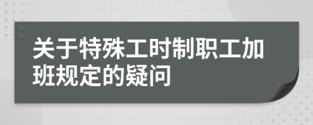 關于特殊工時制職工加班規(guī)定的疑問