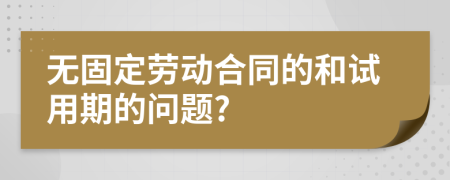 無固定勞動(dòng)合同的和試用期的問題?