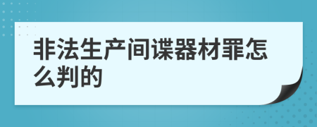 非法生產間諜器材罪怎么判的