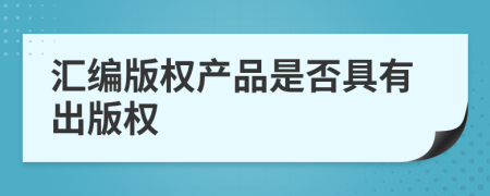 匯編版權(quán)產(chǎn)品是否具有出版權(quán)