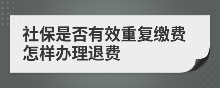 社保是否有效重復(fù)繳費(fèi)怎樣辦理退費(fèi)