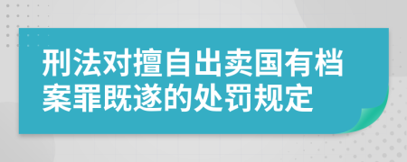 刑法對擅自出賣國有檔案罪既遂的處罰規(guī)定