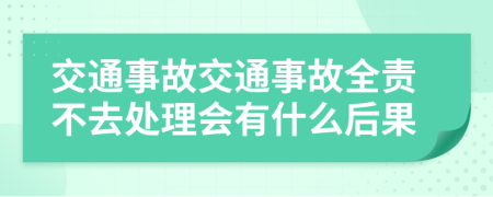 交通事故交通事故全責不去處理會有什么后果
