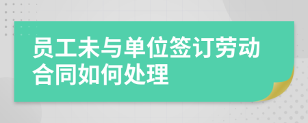 員工未與單位簽訂勞動(dòng)合同如何處理