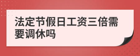 法定節(jié)假日工資三倍需要調(diào)休嗎