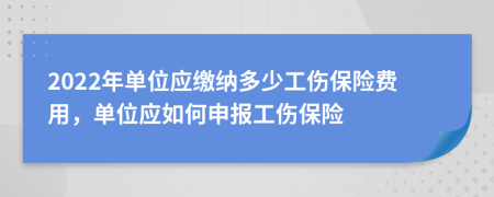 2022年單位應(yīng)繳納多少工傷保險(xiǎn)費(fèi)用，單位應(yīng)如何申報(bào)工傷保險(xiǎn)