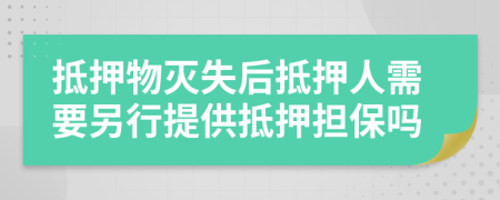 抵押物滅失后抵押人需要另行提供抵押擔保嗎
