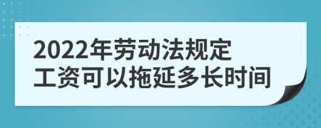 2022年勞動(dòng)法規(guī)定工資可以拖延多長(zhǎng)時(shí)間