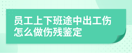 員工上下班途中出工傷怎么做傷殘鑒定
