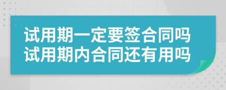 試用期一定要簽合同嗎試用期內(nèi)合同還有用嗎